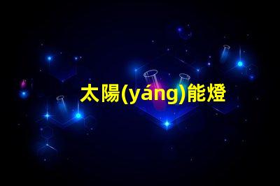 太陽(yáng)能燈如何選擇最適合您需求的太陽(yáng)能燈