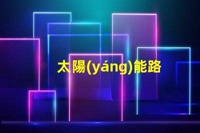 太陽(yáng)能路燈多少錢(qián)一盞探索太陽(yáng)能路燈的成本與價(jià)值