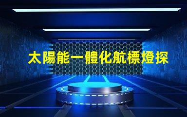 太陽能一體化航標燈探索高效節能的未來導航解決方案