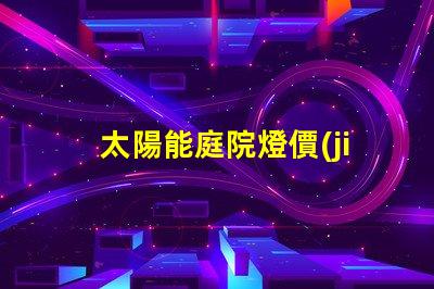 太陽能庭院燈價(jià)格如何揭示市場價(jià)格與品質(zhì)的秘密
