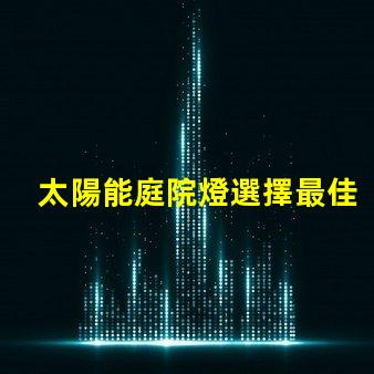太陽能庭院燈選擇最佳款式的實(shí)用指南