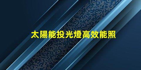 太陽能投光燈高效能照明解決方案的秘密