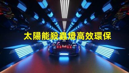 太陽能殺蟲燈高效環保解決方案的優勢是什么