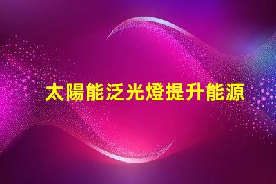 太陽能泛光燈提升能源效率的照明解決方案