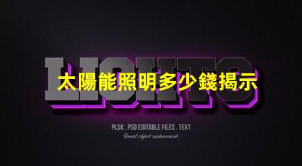 太陽能照明多少錢揭示太陽能照明的真實成本