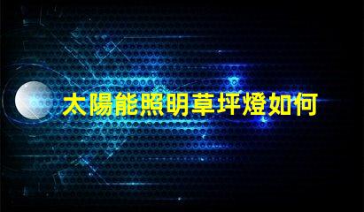 太陽能照明草坪燈如何選擇最適合您需求的草坪燈
