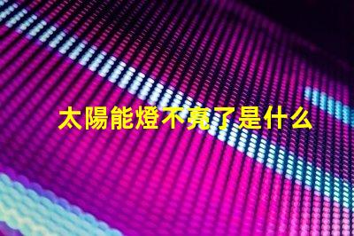 太陽能燈不亮了是什么原因排查太陽能燈故障的關(guān)鍵因素