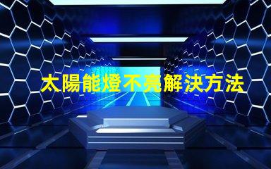 太陽能燈不亮解決方法快速排查與修復(fù)技巧揭秘