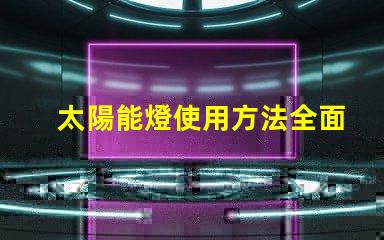 太陽能燈使用方法全面解析太陽能燈的高效使用技巧