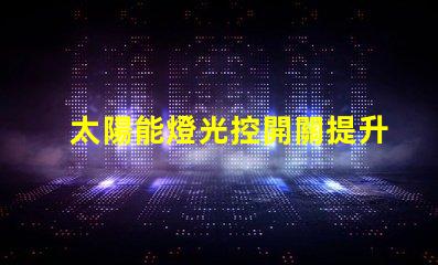 太陽能燈光控開關提升戶外照明效率的智能選擇