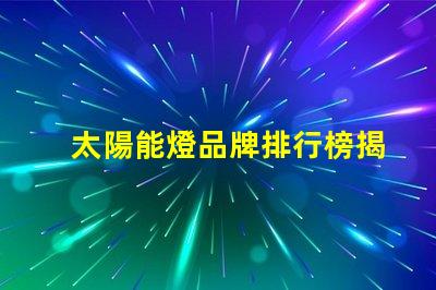 太陽能燈品牌排行榜揭示市場上最優質的太陽能燈產品
