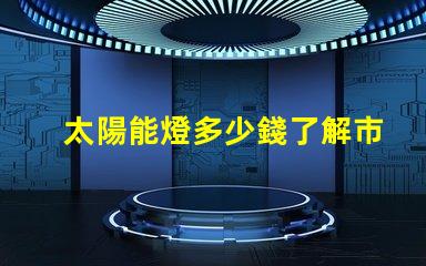 太陽能燈多少錢了解市場價(jià)格與性價(jià)比
