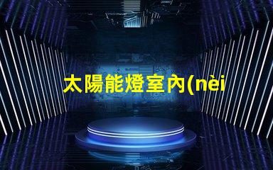 太陽能燈室內(nèi)專用室內(nèi)照明新選擇,能否替代傳統(tǒng)燈具