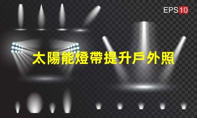 太陽能燈帶提升戶外照明的節能選擇