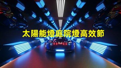 太陽能燈庭院燈高效節能的庭院照明解決方案