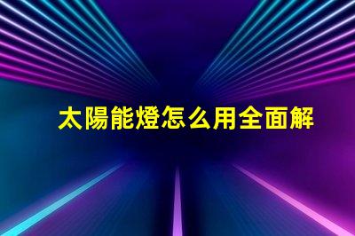 太陽能燈怎么用全面解析太陽能燈的使用技巧