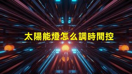 太陽能燈怎么調時間控制掌握太陽能燈時間設置技巧