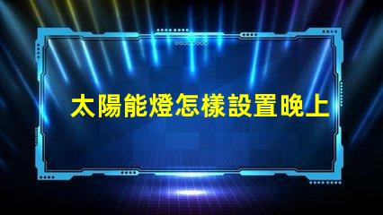 太陽能燈怎樣設置晚上自動亮輕松掌握太陽能燈智能設置技巧