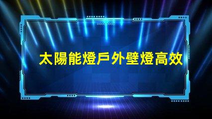 太陽能燈戶外壁燈高效節能照明解決方案,有哪些選擇