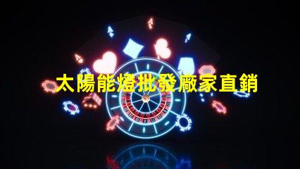 太陽能燈批發廠家直銷揭示低成本采購的秘密