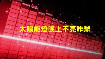 太陽能燈晚上不亮咋辦解決太陽能燈夜間不亮問題的有效方法