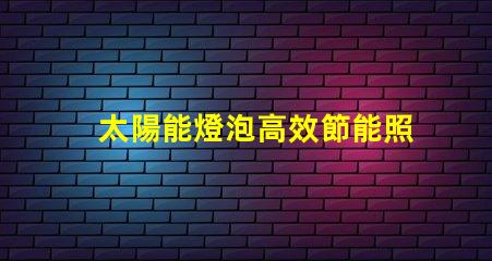 太陽能燈泡高效節能照明解決方案的未來