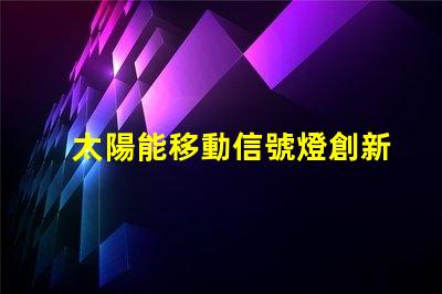 太陽能移動信號燈創新交通安全解決方案揭秘