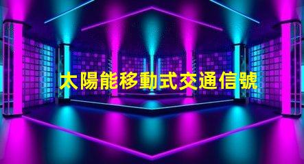 太陽能移動式交通信號燈解決道路安全的新方案