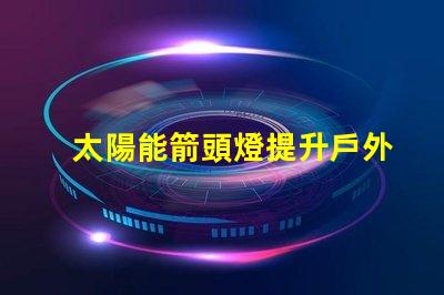 太陽能箭頭燈提升戶外安全性的新選擇嗎