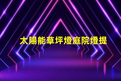 太陽能草坪燈庭院燈提升戶外美感與安全性的完美選擇