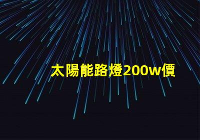 太陽能路燈200w價格揭示您未曾了解的隱藏成本