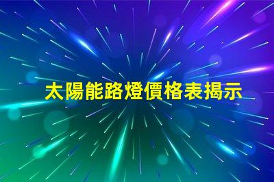 太陽能路燈價格表揭示不同型號的性價比