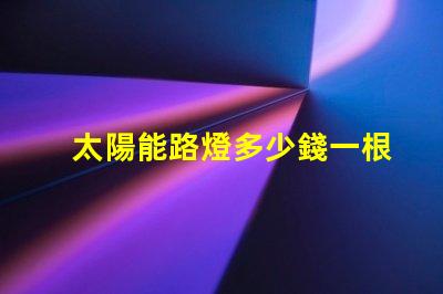 太陽能路燈多少錢一根了解太陽能路燈的成本與投資回報