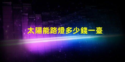 太陽能路燈多少錢一臺6米桿6米桿太陽能路燈的成本與價值分析