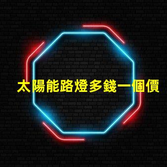 太陽能路燈多錢一個價格分析與選擇指南
