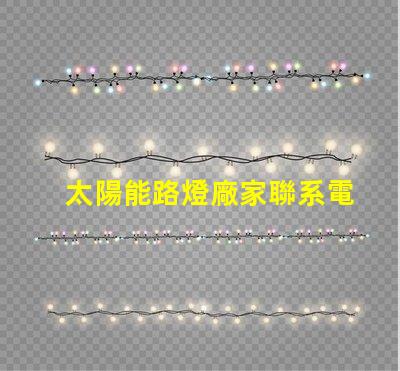 太陽能路燈廠家聯系電話獲取最新詢價與技術支持的途徑
