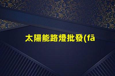 太陽能路燈批發(fā)廠家如何選擇最具性價(jià)比的供應(yīng)商