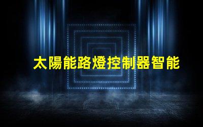 太陽能路燈控制器智能節能科技如何提升行業效率