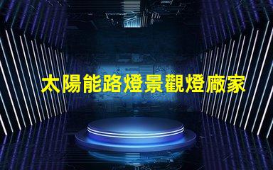 太陽能路燈景觀燈廠家如何選擇值得信賴的供應商