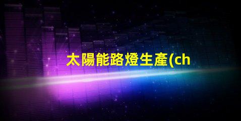 太陽能路燈生產(chǎn)廠家探索高效節(jié)能解決方案的最佳選擇