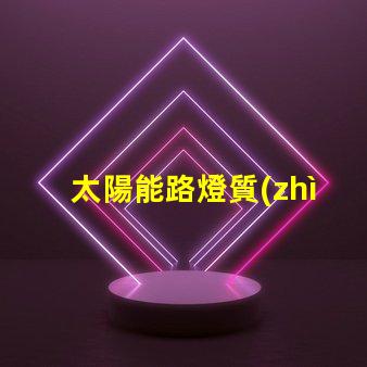 太陽能路燈質(zhì)量如何選擇高品質(zhì)太陽能路燈