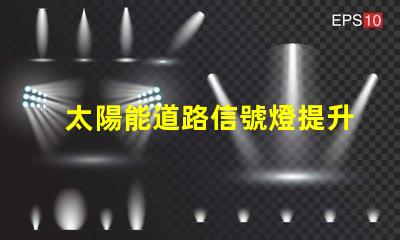 太陽能道路信號燈提升交通安全的未來解決方案