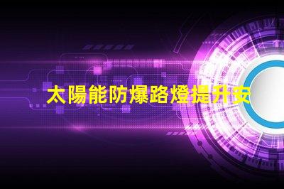 太陽能防爆路燈提升安全性的環保照明解決方案