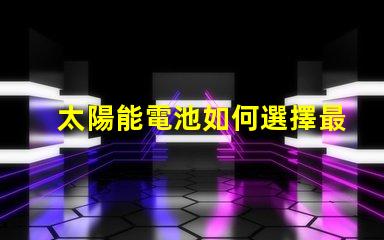 太陽能電池如何選擇最適合您的太陽能電池