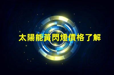 太陽能黃閃燈價格了解市場行情與選擇合適產品