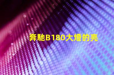奔馳B180大燈的亮度如何提升提升奔馳B180大燈性能的實用技巧