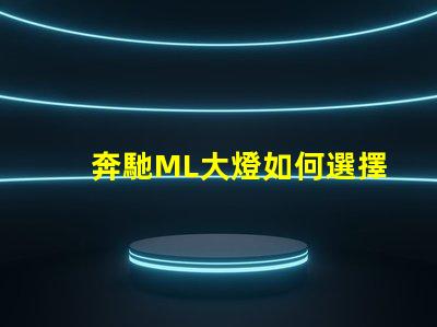 奔馳ML大燈如何選擇最適合的升級方案