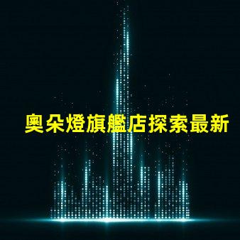 奧朵燈旗艦店探索最新LED照明技術與設計