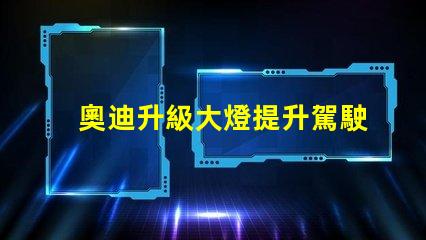 奧迪升級大燈提升駕駛安全性的智能選擇