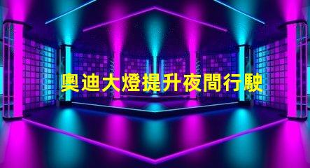 奧迪大燈提升夜間行駛安全性的創(chuàng)新科技